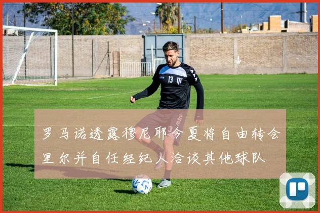罗马诺透露穆尼耶今夏将自由转会里尔并自任经纪人洽谈其他球队