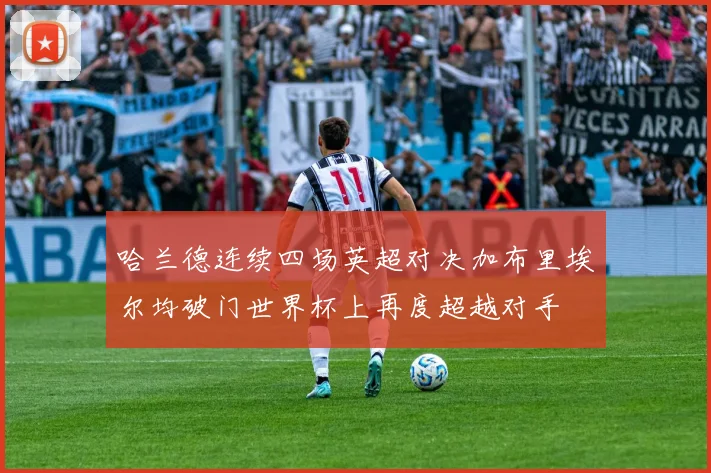 哈兰德连续四场英超对决加布里埃尔均破门世界杯上再度超越对手