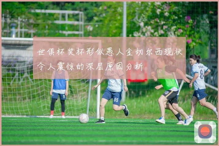 世俱杯奖杯形似愚人金切尔西现状令人震惊的深层原因分析