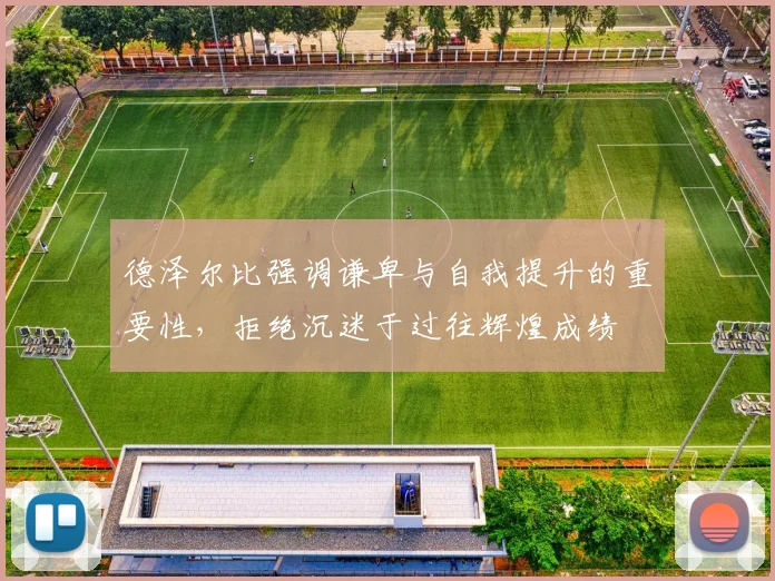德泽尔比强调谦卑与自我提升的重要性，拒绝沉迷于过往辉煌成绩