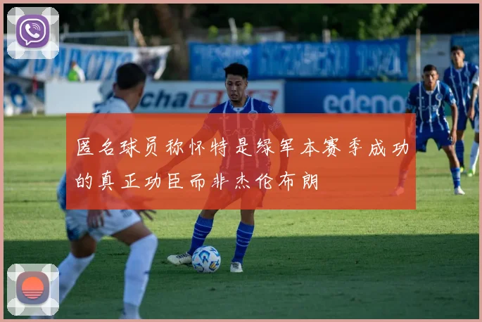 匿名球员称怀特是绿军本赛季成功的真正功臣而非杰伦布朗