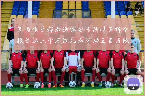罗马俱乐部加速推进卡斯特罗转会报价达三千万欧元加浮动五百万欧元
