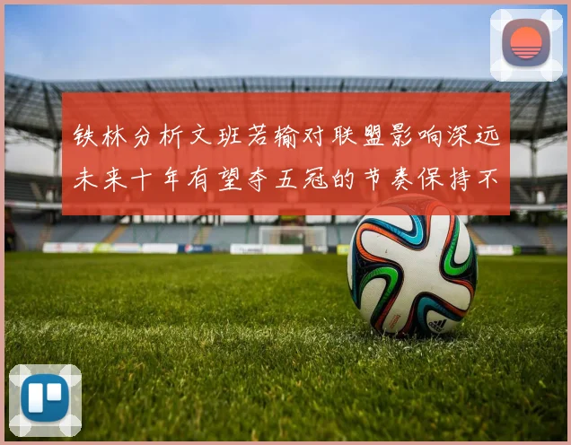 铁林分析文班若输对联盟影响深远未来十年有望夺五冠的节奏保持不变