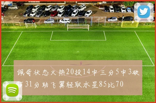 佩奇状态火热20投14中三分5中3砍下31分助飞翼轻取水星85比70