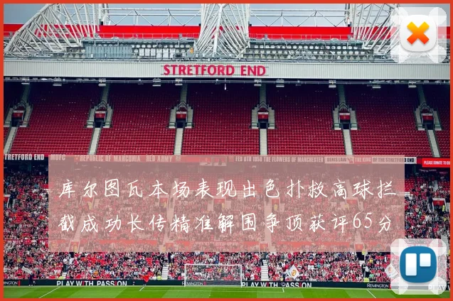 库尔图瓦本场表现出色扑救高球拦截成功长传精准解围争顶获评65分